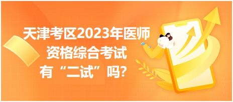 天津考区2023年医师资格综合考试有 二试 吗